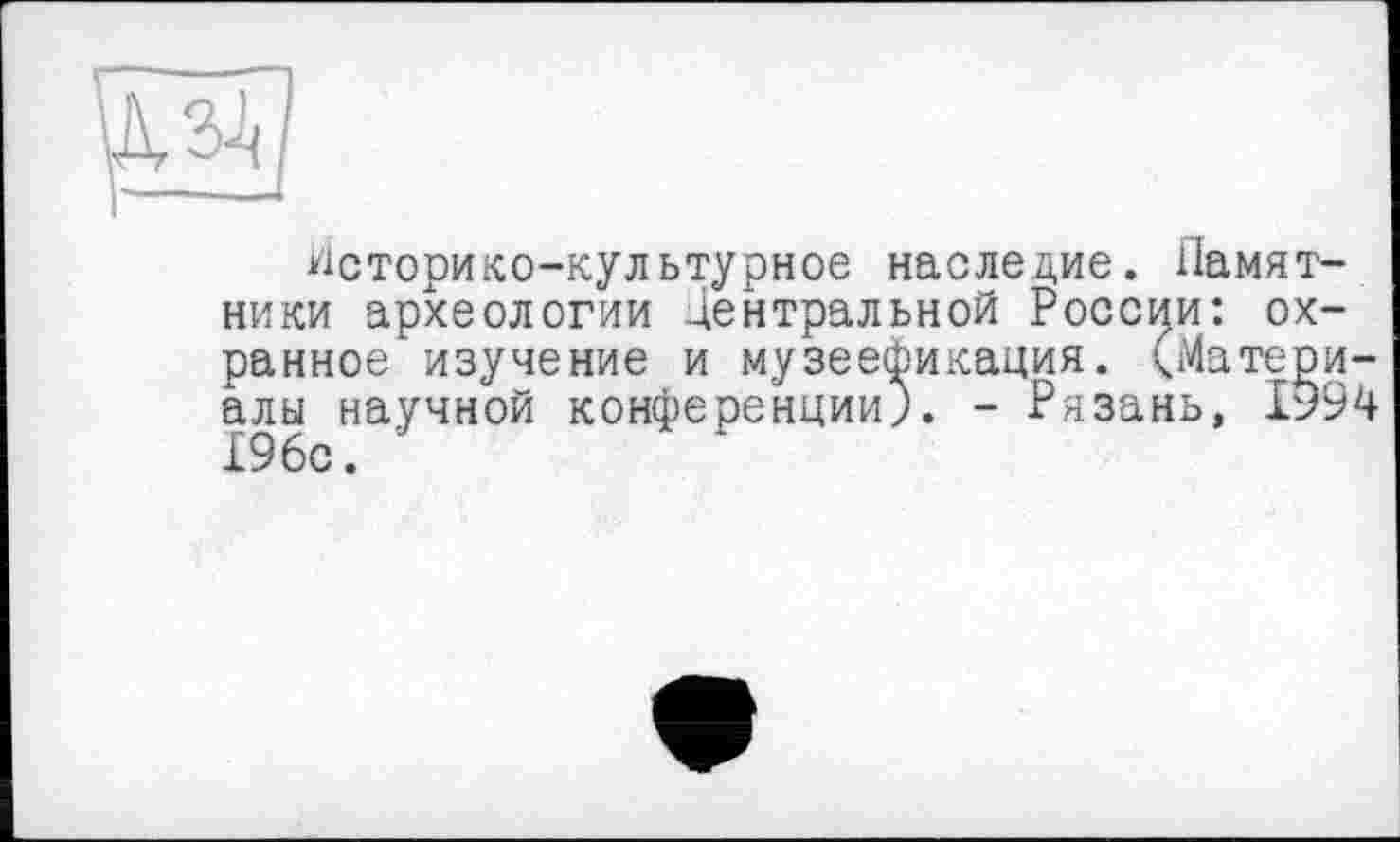 ﻿
Историко-культурное наследие. Памятники археологии Центральной России: охранное изучение и музеефикация. (Материалы научной конференции). - Рязань, 1994